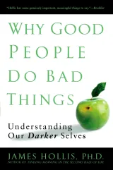 Book Summary – Why Good People Do Bad Things: Understanding Our Darker Selves by James Hollis